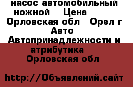 насос автомобильный ножной  › Цена ­ 200 - Орловская обл., Орел г. Авто » Автопринадлежности и атрибутика   . Орловская обл.